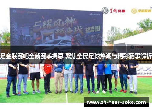 足金联赛吧全新赛季揭幕 聚焦全民足球热潮与精彩赛事解析